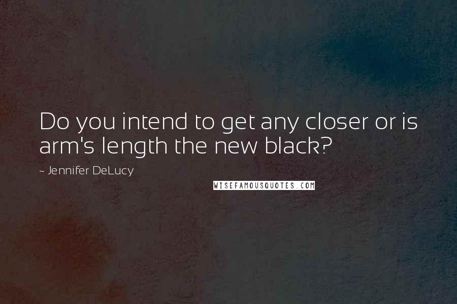 Jennifer DeLucy Quotes: Do you intend to get any closer or is arm's length the new black?
