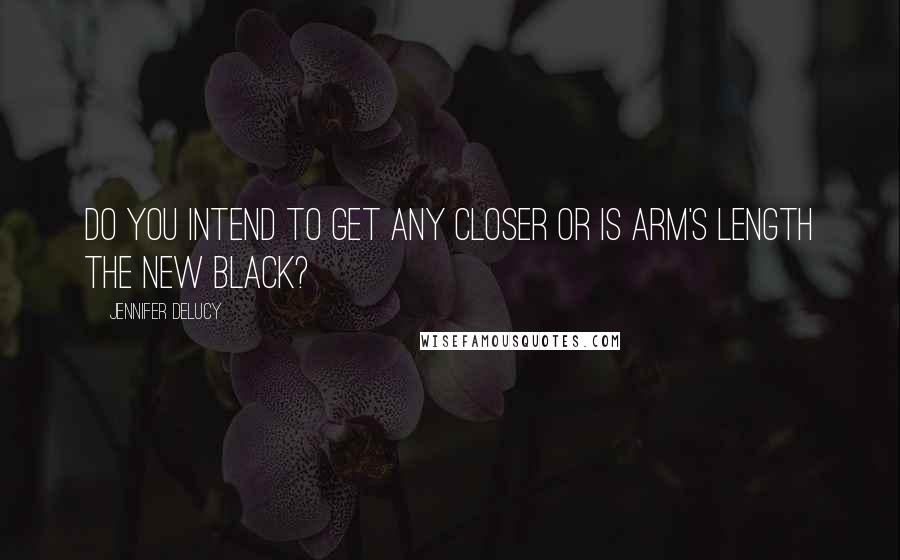 Jennifer DeLucy Quotes: Do you intend to get any closer or is arm's length the new black?