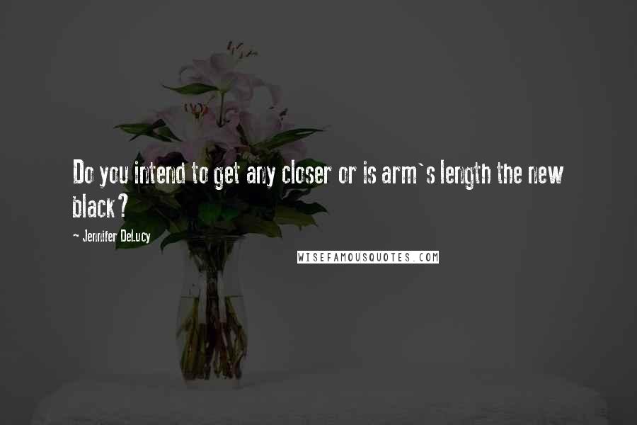 Jennifer DeLucy Quotes: Do you intend to get any closer or is arm's length the new black?