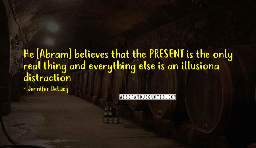 Jennifer DeLucy Quotes: He [Abram] believes that the PRESENT is the only real thing and everything else is an illusiona distraction