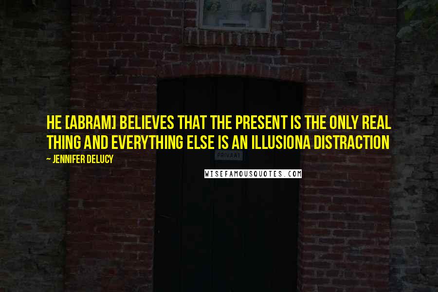 Jennifer DeLucy Quotes: He [Abram] believes that the PRESENT is the only real thing and everything else is an illusiona distraction