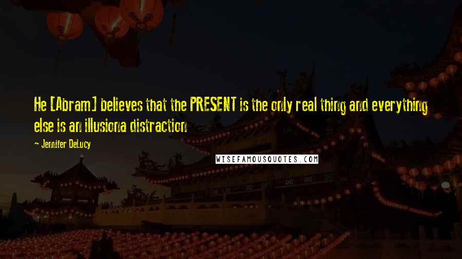 Jennifer DeLucy Quotes: He [Abram] believes that the PRESENT is the only real thing and everything else is an illusiona distraction