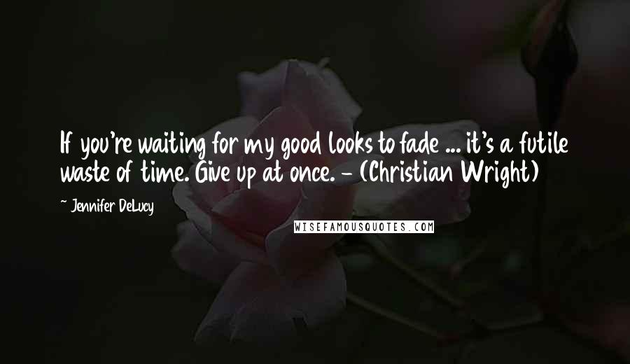 Jennifer DeLucy Quotes: If you're waiting for my good looks to fade ... it's a futile waste of time. Give up at once. - (Christian Wright)