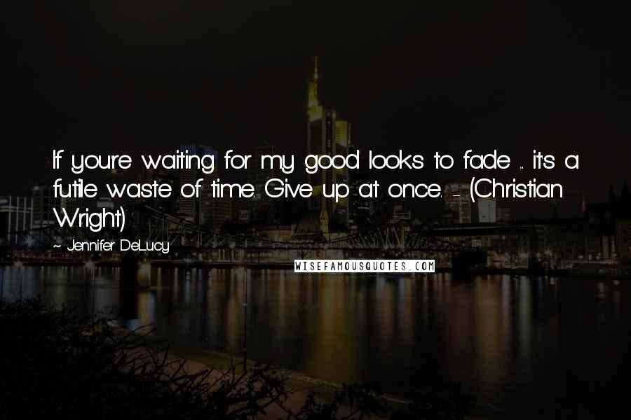 Jennifer DeLucy Quotes: If you're waiting for my good looks to fade ... it's a futile waste of time. Give up at once. - (Christian Wright)