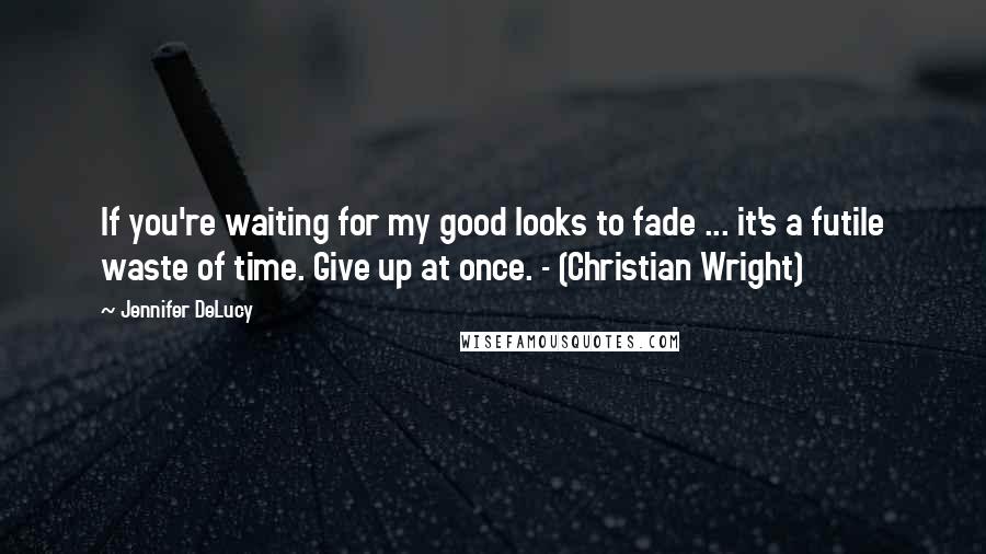 Jennifer DeLucy Quotes: If you're waiting for my good looks to fade ... it's a futile waste of time. Give up at once. - (Christian Wright)