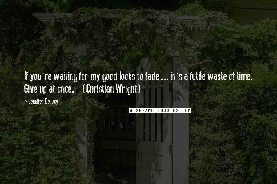 Jennifer DeLucy Quotes: If you're waiting for my good looks to fade ... it's a futile waste of time. Give up at once. - (Christian Wright)