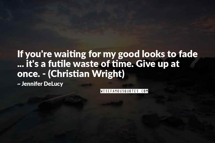 Jennifer DeLucy Quotes: If you're waiting for my good looks to fade ... it's a futile waste of time. Give up at once. - (Christian Wright)