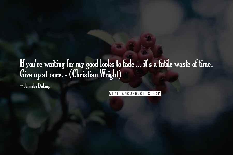 Jennifer DeLucy Quotes: If you're waiting for my good looks to fade ... it's a futile waste of time. Give up at once. - (Christian Wright)