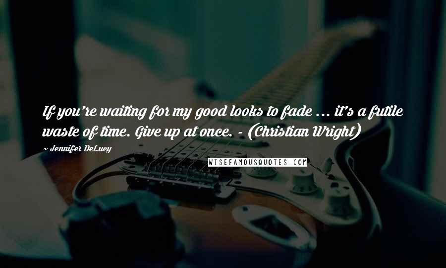 Jennifer DeLucy Quotes: If you're waiting for my good looks to fade ... it's a futile waste of time. Give up at once. - (Christian Wright)