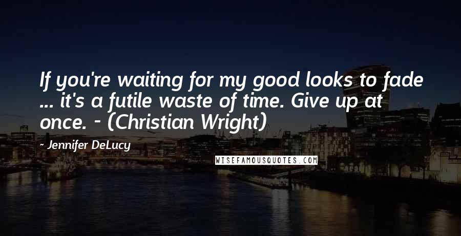 Jennifer DeLucy Quotes: If you're waiting for my good looks to fade ... it's a futile waste of time. Give up at once. - (Christian Wright)
