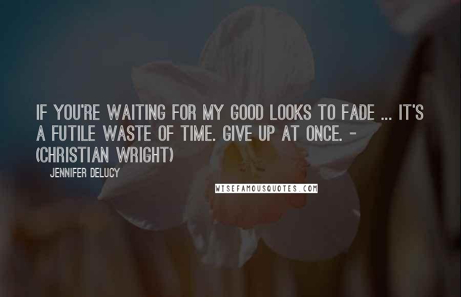 Jennifer DeLucy Quotes: If you're waiting for my good looks to fade ... it's a futile waste of time. Give up at once. - (Christian Wright)