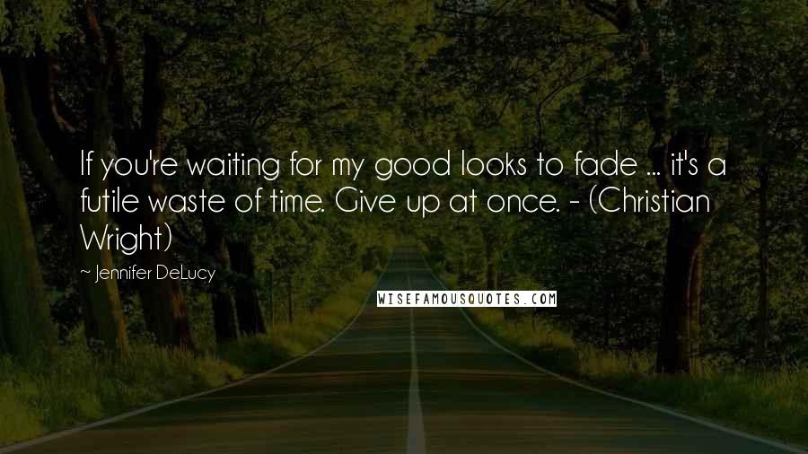 Jennifer DeLucy Quotes: If you're waiting for my good looks to fade ... it's a futile waste of time. Give up at once. - (Christian Wright)