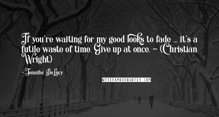 Jennifer DeLucy Quotes: If you're waiting for my good looks to fade ... it's a futile waste of time. Give up at once. - (Christian Wright)