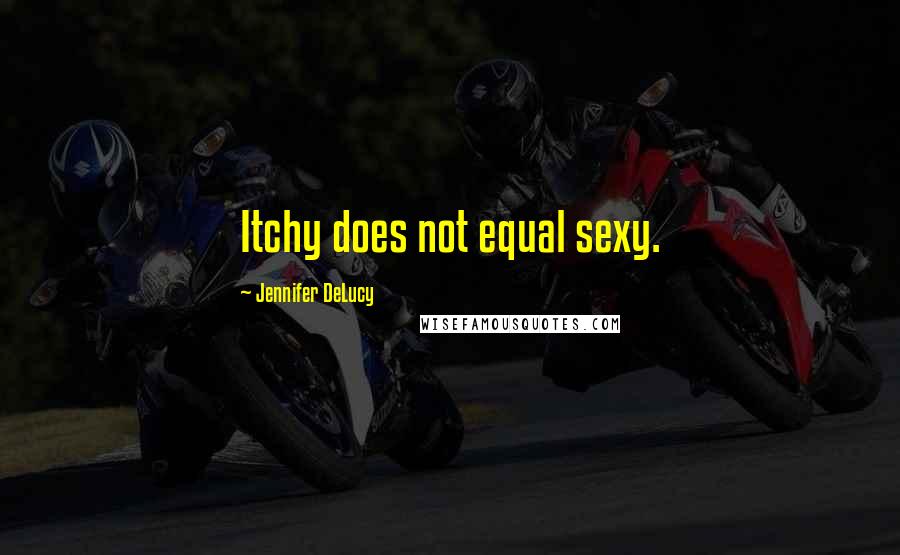 Jennifer DeLucy Quotes: Itchy does not equal sexy.