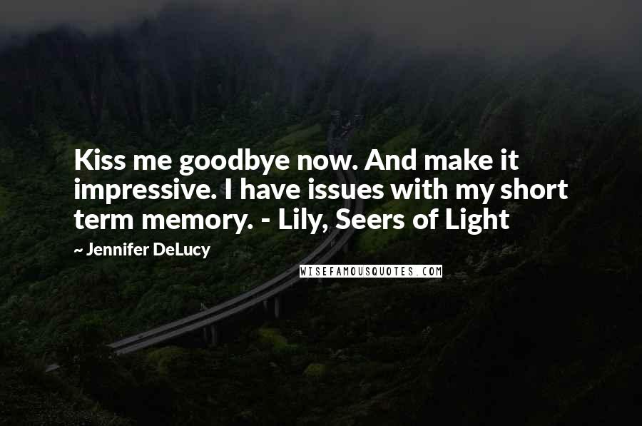 Jennifer DeLucy Quotes: Kiss me goodbye now. And make it impressive. I have issues with my short term memory. - Lily, Seers of Light