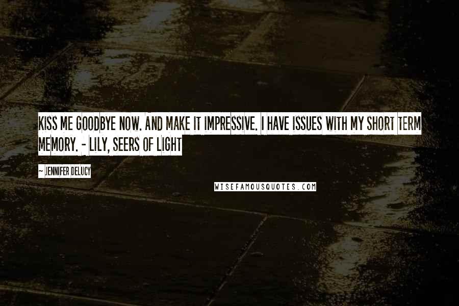 Jennifer DeLucy Quotes: Kiss me goodbye now. And make it impressive. I have issues with my short term memory. - Lily, Seers of Light