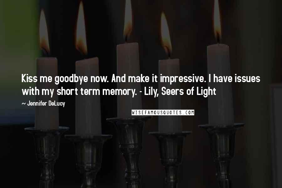 Jennifer DeLucy Quotes: Kiss me goodbye now. And make it impressive. I have issues with my short term memory. - Lily, Seers of Light