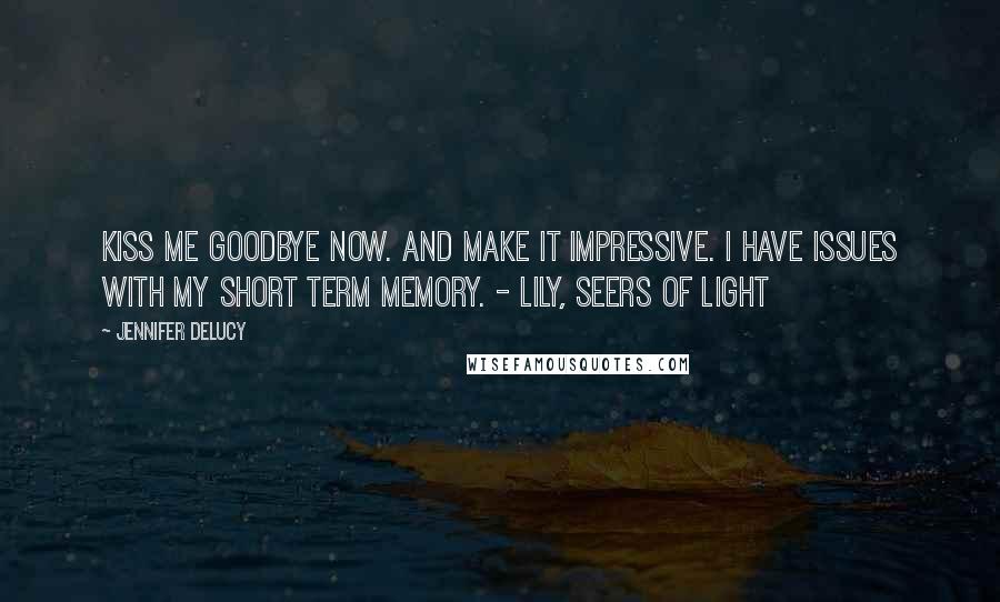 Jennifer DeLucy Quotes: Kiss me goodbye now. And make it impressive. I have issues with my short term memory. - Lily, Seers of Light