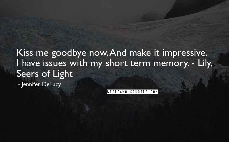 Jennifer DeLucy Quotes: Kiss me goodbye now. And make it impressive. I have issues with my short term memory. - Lily, Seers of Light