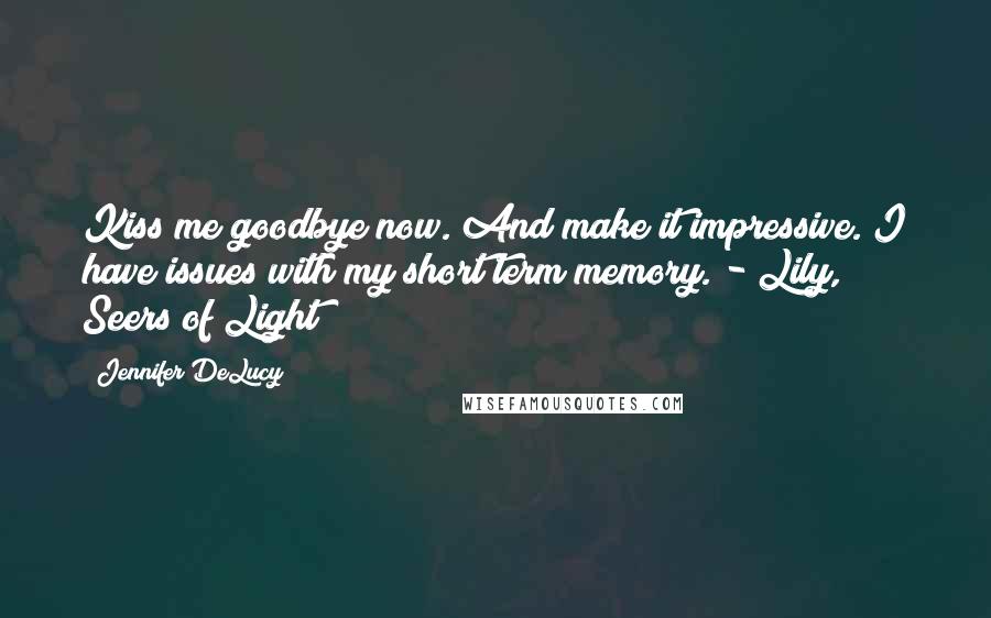 Jennifer DeLucy Quotes: Kiss me goodbye now. And make it impressive. I have issues with my short term memory. - Lily, Seers of Light