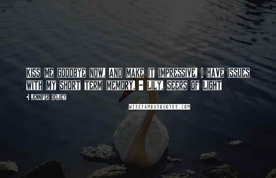 Jennifer DeLucy Quotes: Kiss me goodbye now. And make it impressive. I have issues with my short term memory. - Lily, Seers of Light
