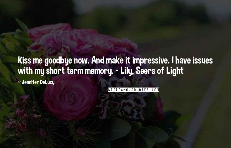 Jennifer DeLucy Quotes: Kiss me goodbye now. And make it impressive. I have issues with my short term memory. - Lily, Seers of Light