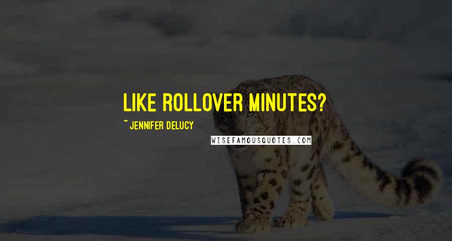 Jennifer DeLucy Quotes: Like rollover minutes?