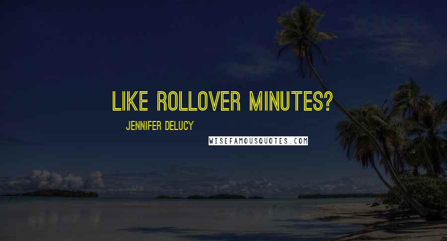 Jennifer DeLucy Quotes: Like rollover minutes?