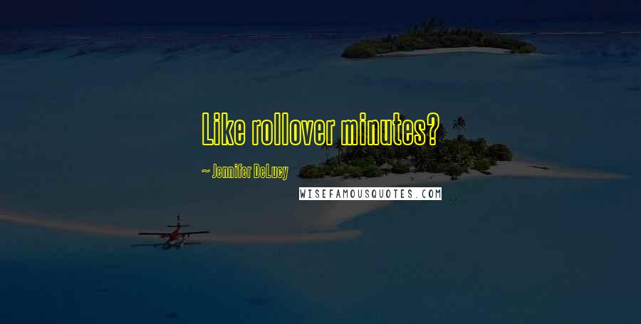 Jennifer DeLucy Quotes: Like rollover minutes?