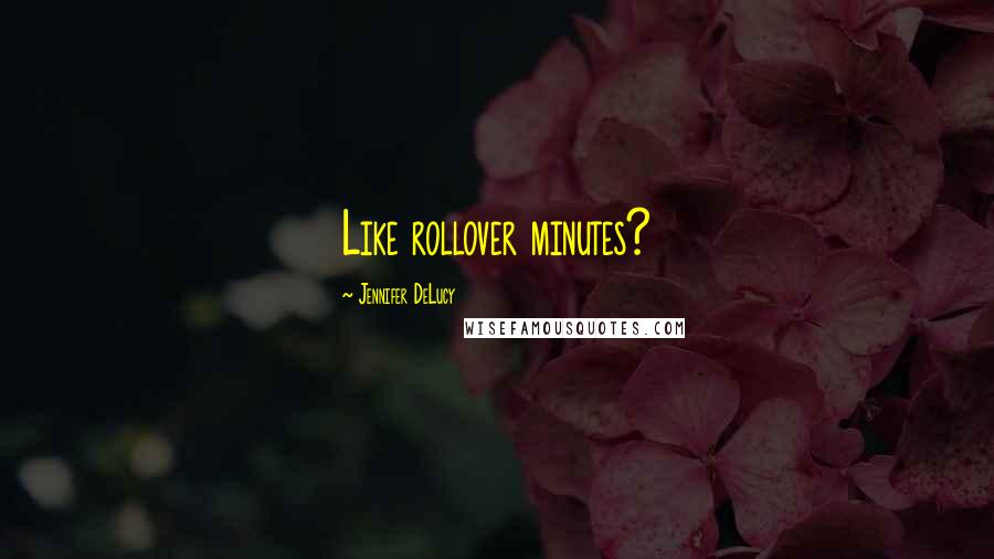 Jennifer DeLucy Quotes: Like rollover minutes?