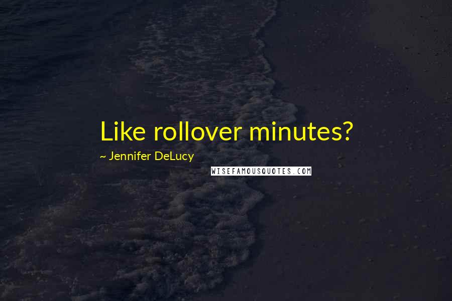 Jennifer DeLucy Quotes: Like rollover minutes?