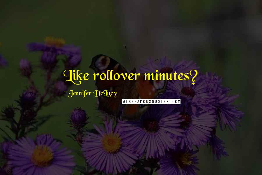 Jennifer DeLucy Quotes: Like rollover minutes?