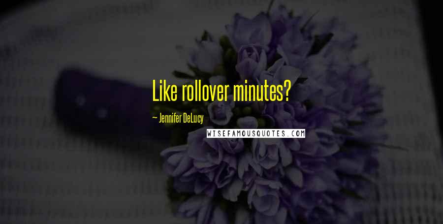 Jennifer DeLucy Quotes: Like rollover minutes?