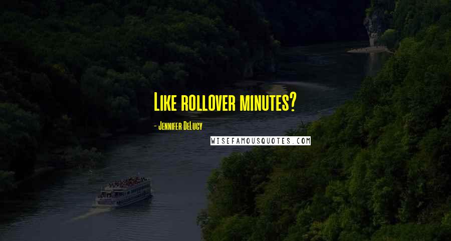 Jennifer DeLucy Quotes: Like rollover minutes?