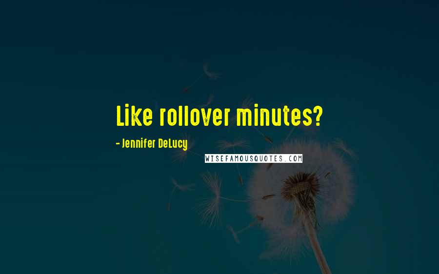 Jennifer DeLucy Quotes: Like rollover minutes?