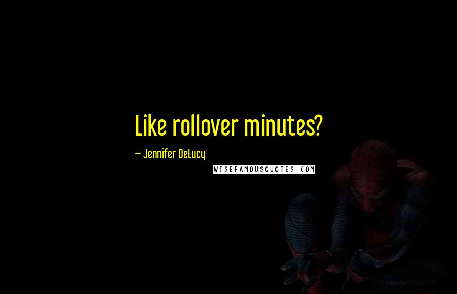 Jennifer DeLucy Quotes: Like rollover minutes?