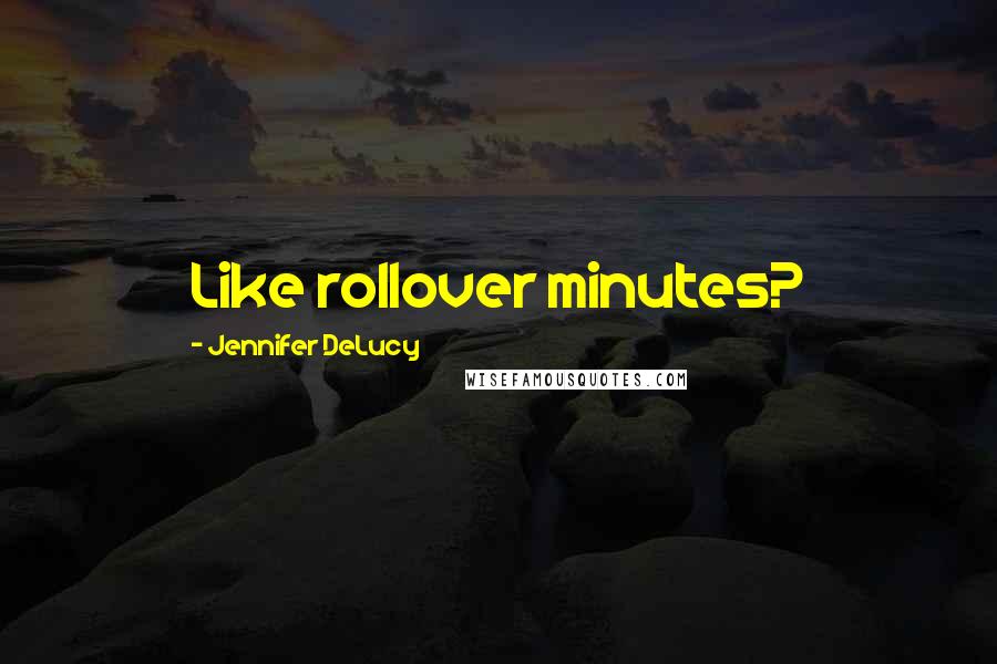 Jennifer DeLucy Quotes: Like rollover minutes?