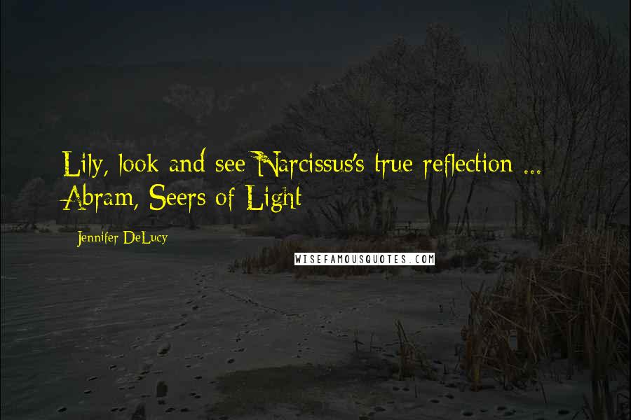 Jennifer DeLucy Quotes: Lily, look and see Narcissus's true reflection ... - Abram, Seers of Light