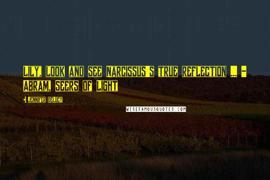 Jennifer DeLucy Quotes: Lily, look and see Narcissus's true reflection ... - Abram, Seers of Light