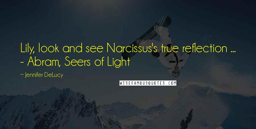 Jennifer DeLucy Quotes: Lily, look and see Narcissus's true reflection ... - Abram, Seers of Light