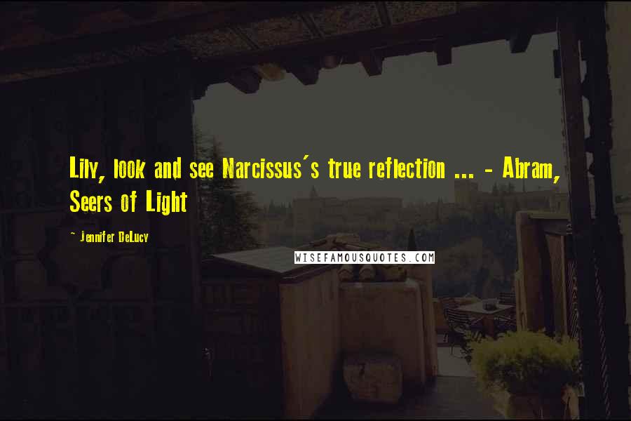 Jennifer DeLucy Quotes: Lily, look and see Narcissus's true reflection ... - Abram, Seers of Light