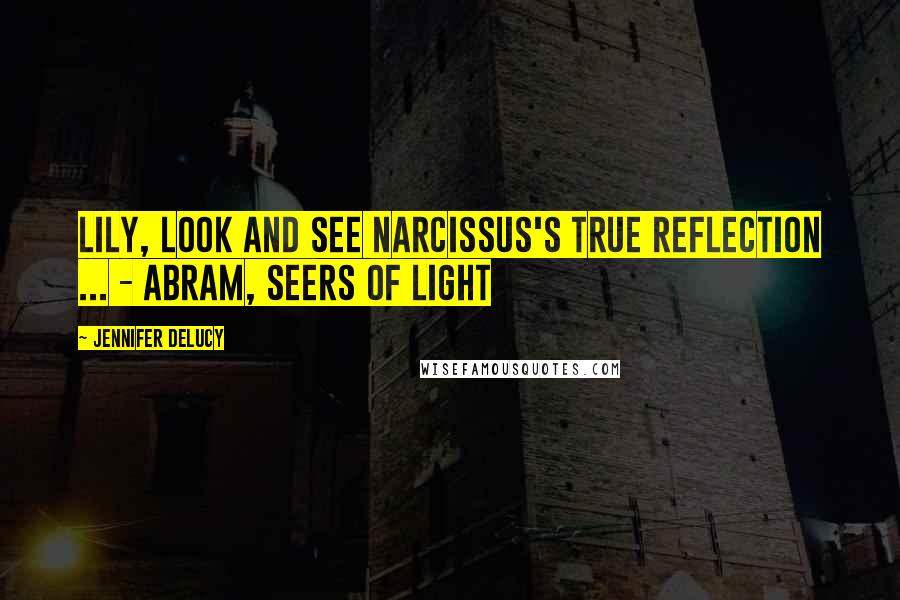 Jennifer DeLucy Quotes: Lily, look and see Narcissus's true reflection ... - Abram, Seers of Light