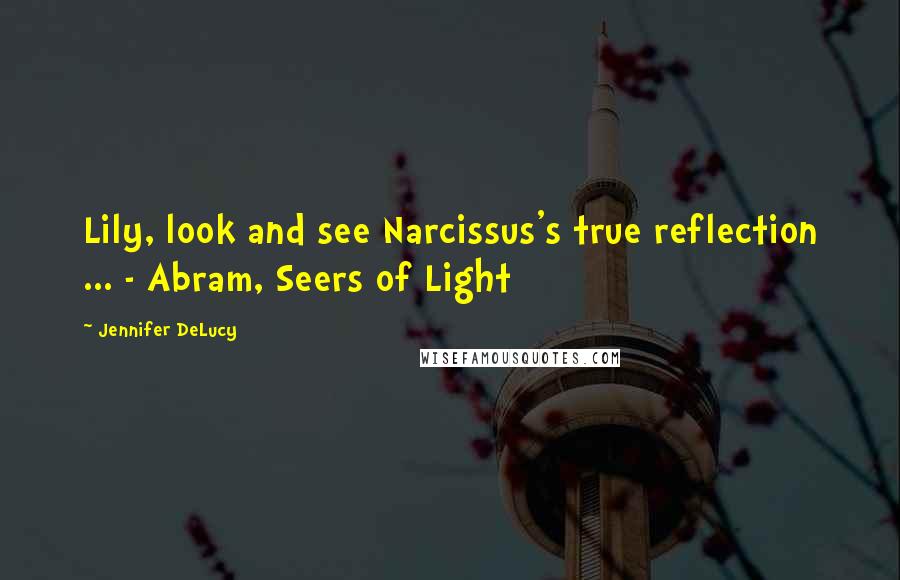 Jennifer DeLucy Quotes: Lily, look and see Narcissus's true reflection ... - Abram, Seers of Light