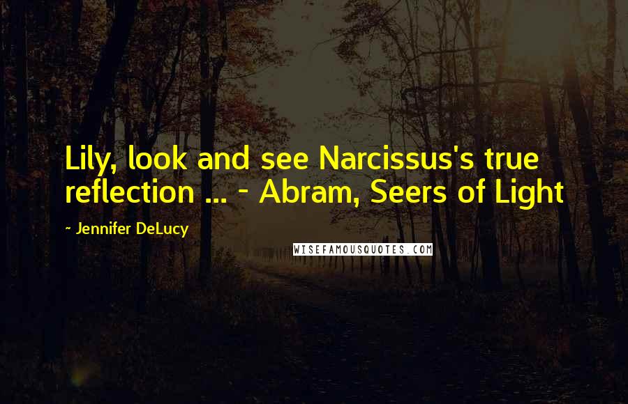 Jennifer DeLucy Quotes: Lily, look and see Narcissus's true reflection ... - Abram, Seers of Light