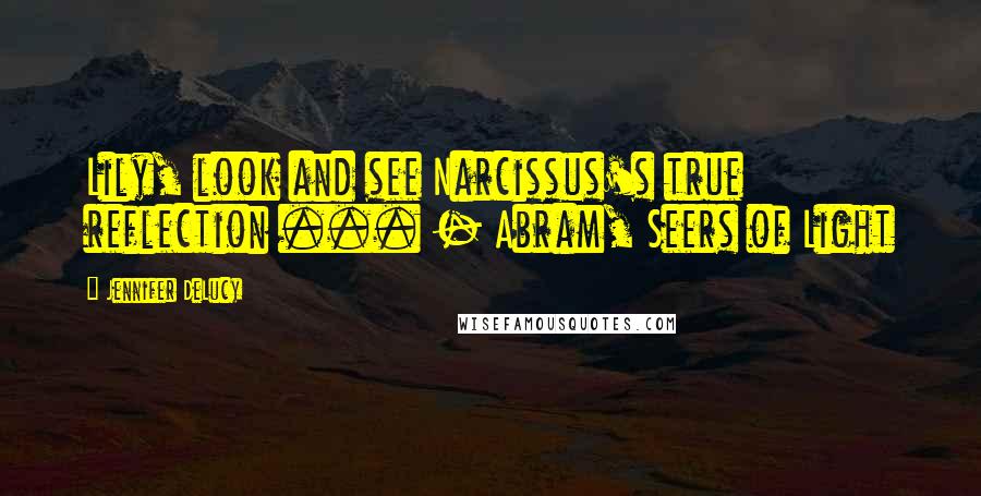 Jennifer DeLucy Quotes: Lily, look and see Narcissus's true reflection ... - Abram, Seers of Light