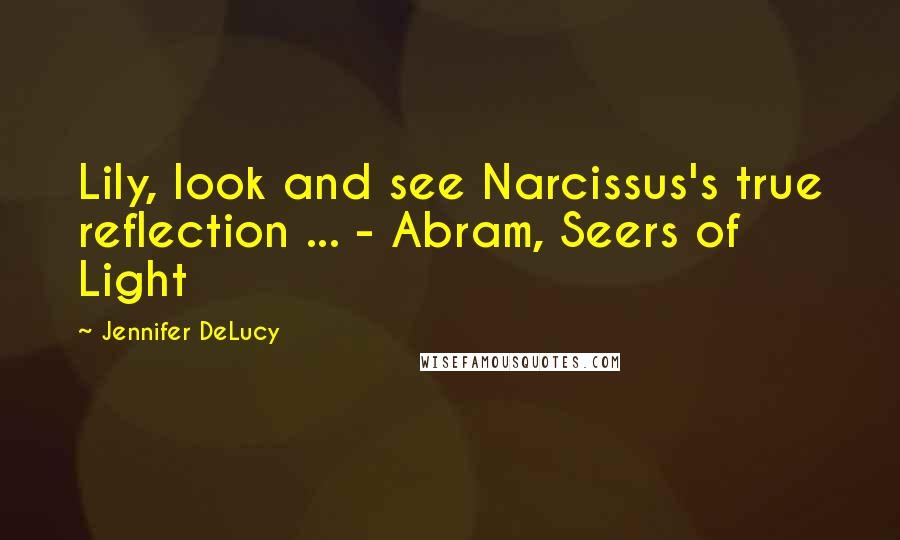 Jennifer DeLucy Quotes: Lily, look and see Narcissus's true reflection ... - Abram, Seers of Light
