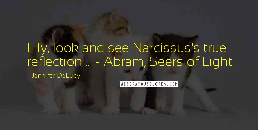 Jennifer DeLucy Quotes: Lily, look and see Narcissus's true reflection ... - Abram, Seers of Light