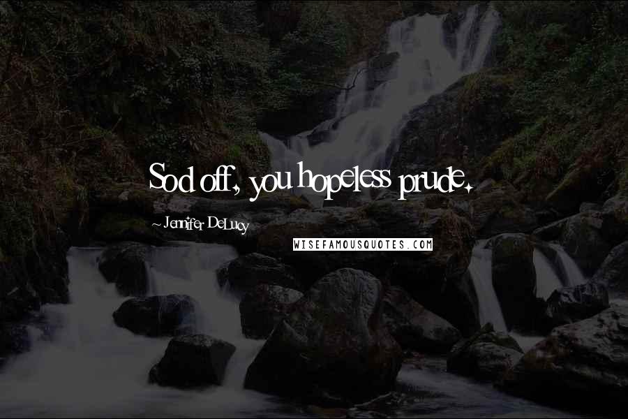 Jennifer DeLucy Quotes: Sod off, you hopeless prude.