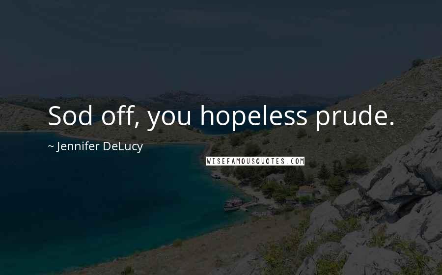 Jennifer DeLucy Quotes: Sod off, you hopeless prude.