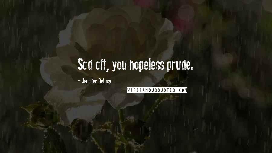 Jennifer DeLucy Quotes: Sod off, you hopeless prude.